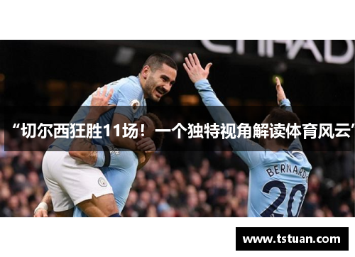 “切尔西狂胜11场！一个独特视角解读体育风云”