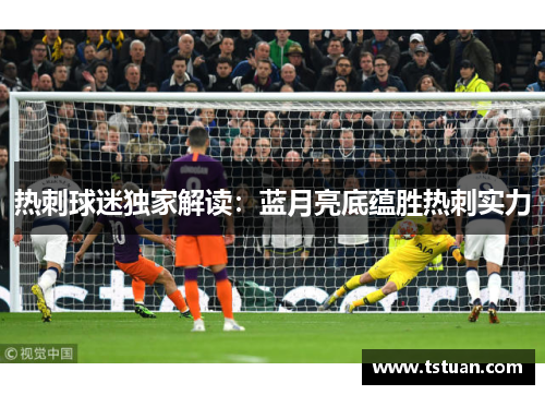 热刺球迷独家解读：蓝月亮底蕴胜热刺实力