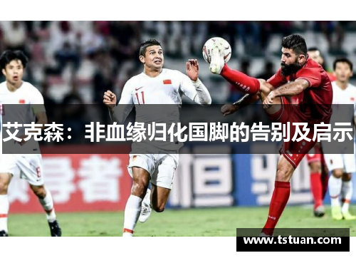 艾克森：非血缘归化国脚的告别及启示